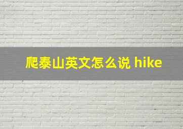 爬泰山英文怎么说 hike